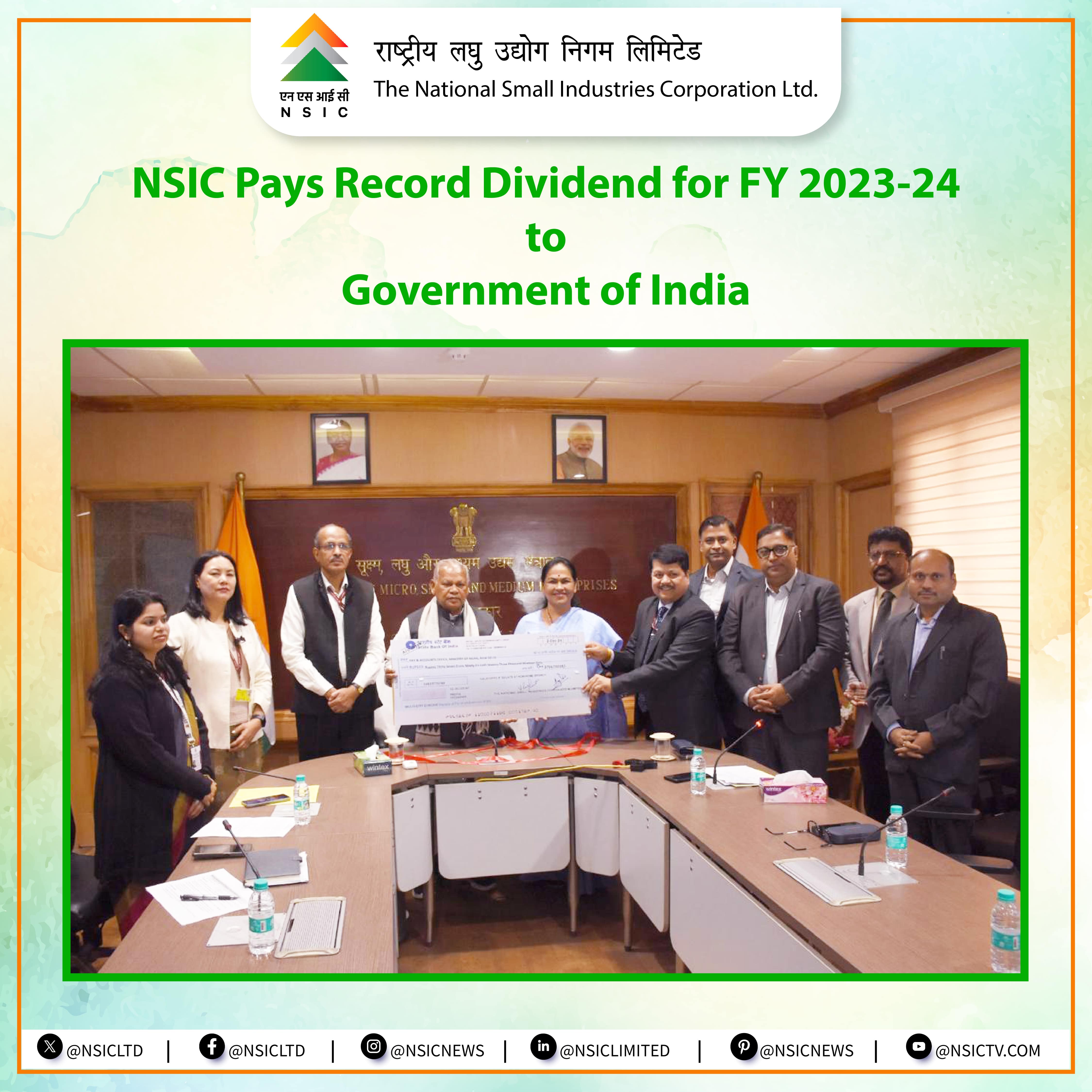 The National Small Industries Corporation Limited (NSIC), a Mini Ratna enterprise under the Ministry of MSME, paid dividend of  Rs 37.97 crore to the Government of India for the financial year 2023-24. The dividend cheque was presented by Dr. Subhransu Sekhar Acharya, CMD, NSIC, to Shri Jitan Ram Manjhi, Honorable Union Minister of MSME and Sushri Shobha Karandlaje, Honorable MoS, Ministry of MSME, in the presence of Shri S.C.L. Das, Secretary, Ministry of MSME, Ms. Mercy Epao, JS (SME), Shri Kartikeya Sinha, Director (P&M) and Shri Gaurav Gulati, Director (Finance), NSIC and other senior officials from Ministry and NSIC. During the occasion, Dr. Acharya highlighted NSIC financial milestones, including  revenue of  Rs. 3273 crore, marking an 18.16 percent growth, and a Profit after Tax (PAT) of Rs.126.56 crore, up by 14.55 percent from the previous year.  The Honorable Minister applauded NSIC’s efforts in empowering MSMEs through integrated support services, and both leaders expressed confidence in NSIC’s continued role in fostering enterprise creation and skill development.